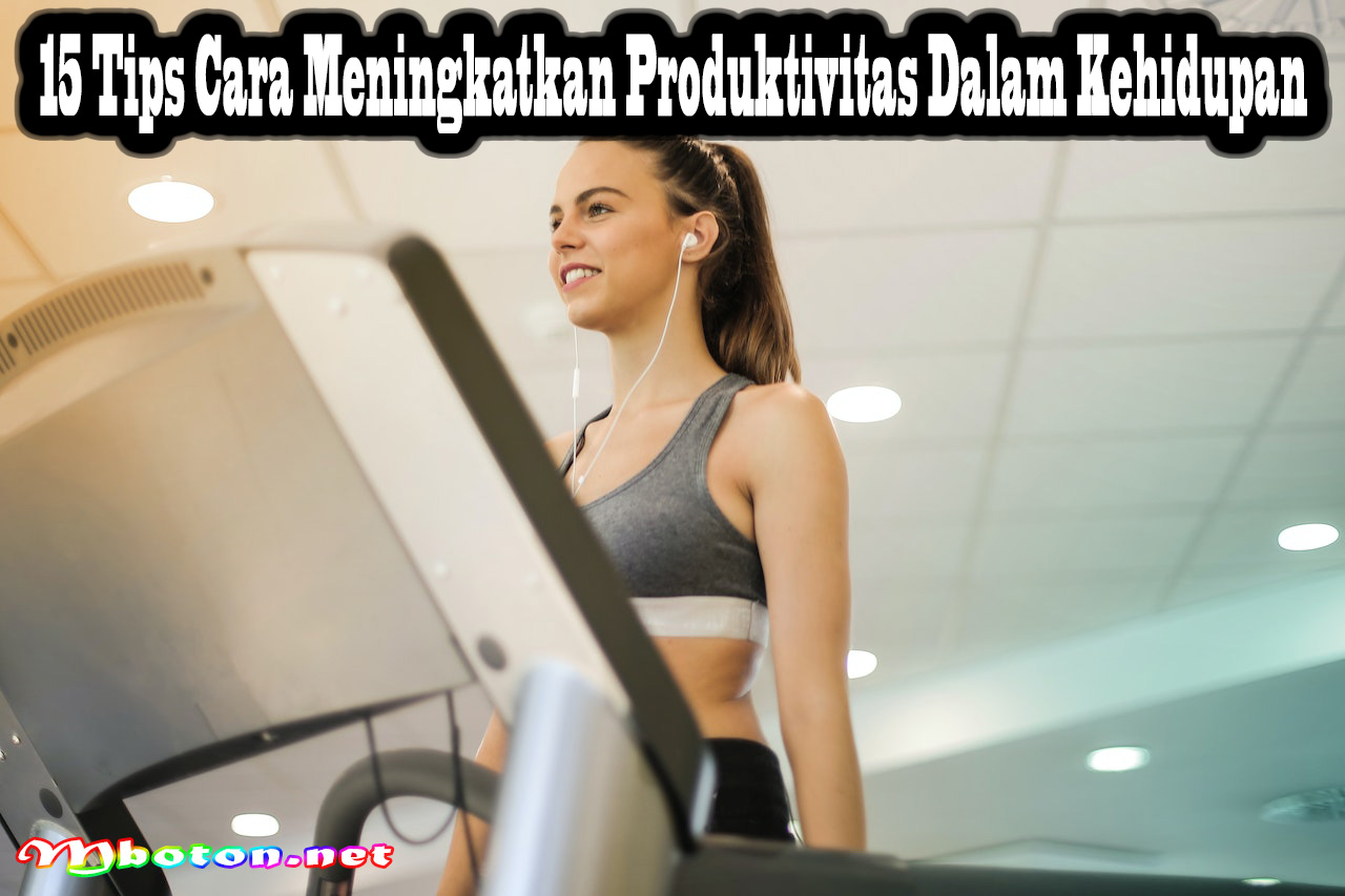 15 Tips Cara Meningkatkan Produktivitas Dalam Kehidupan
