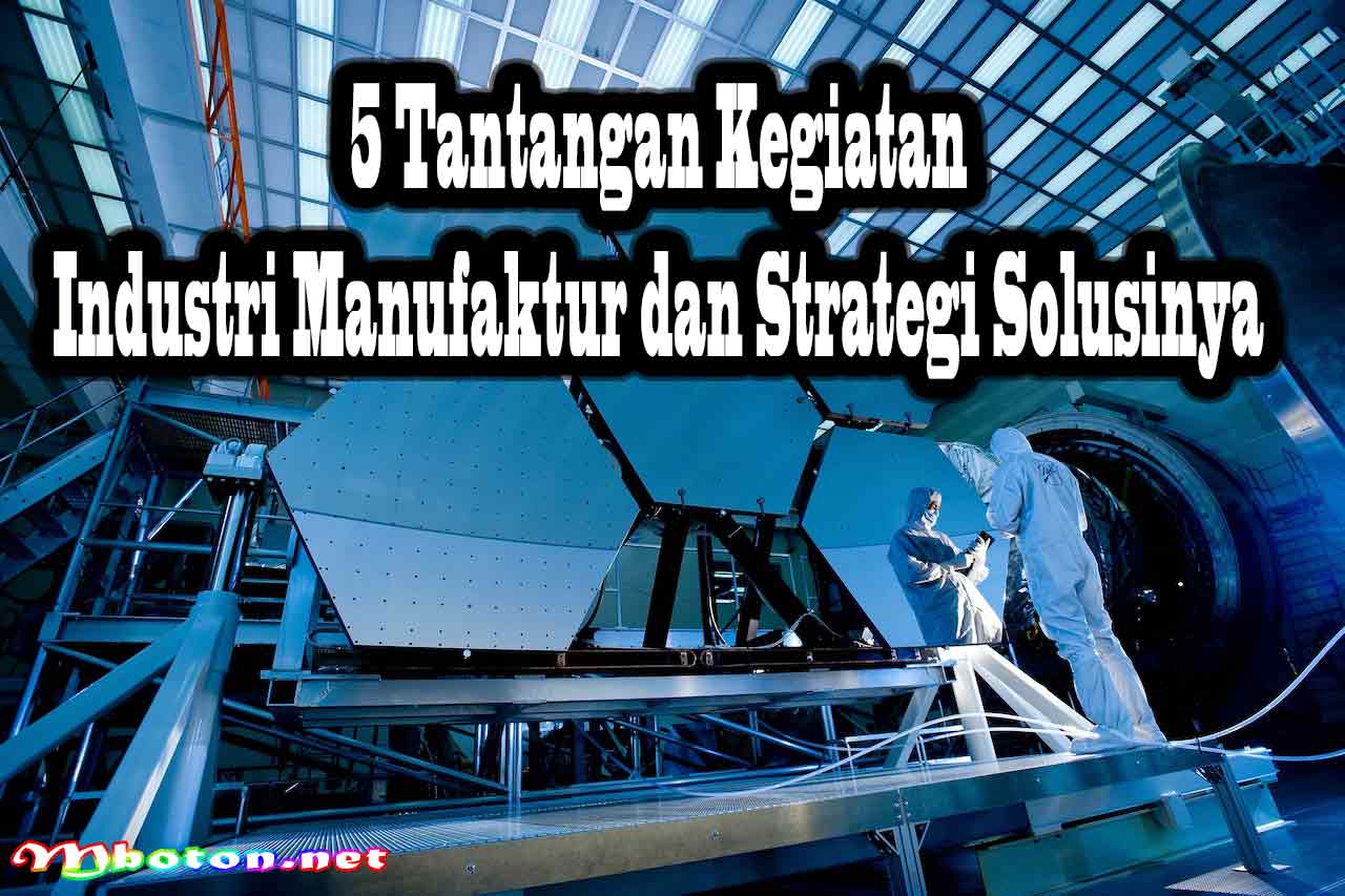 5 Tantangan Kegiatan Industri Manufaktur dan Strategi Solusinya