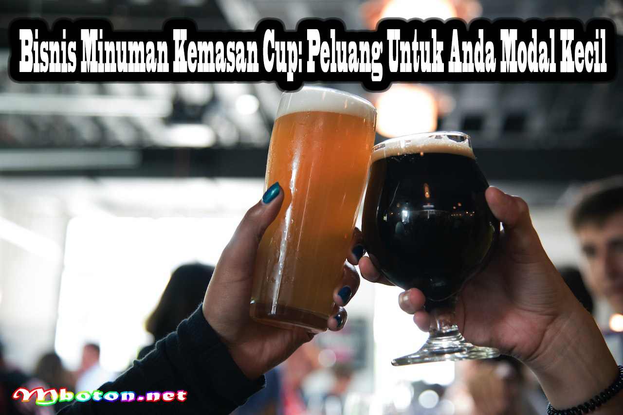 Bisnis Minuman Kemasan Cup: Peluang Untuk Anda Modal Kecil