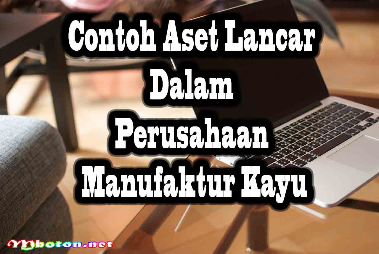 Contoh Aset Lancar dalam Perusahaan Manufaktur Kayu