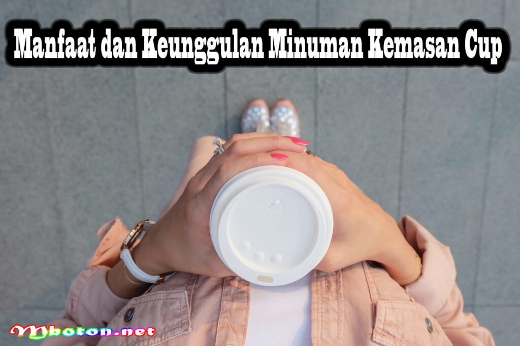 Manfaat dan Keunggulan Minuman Kemasan Cup