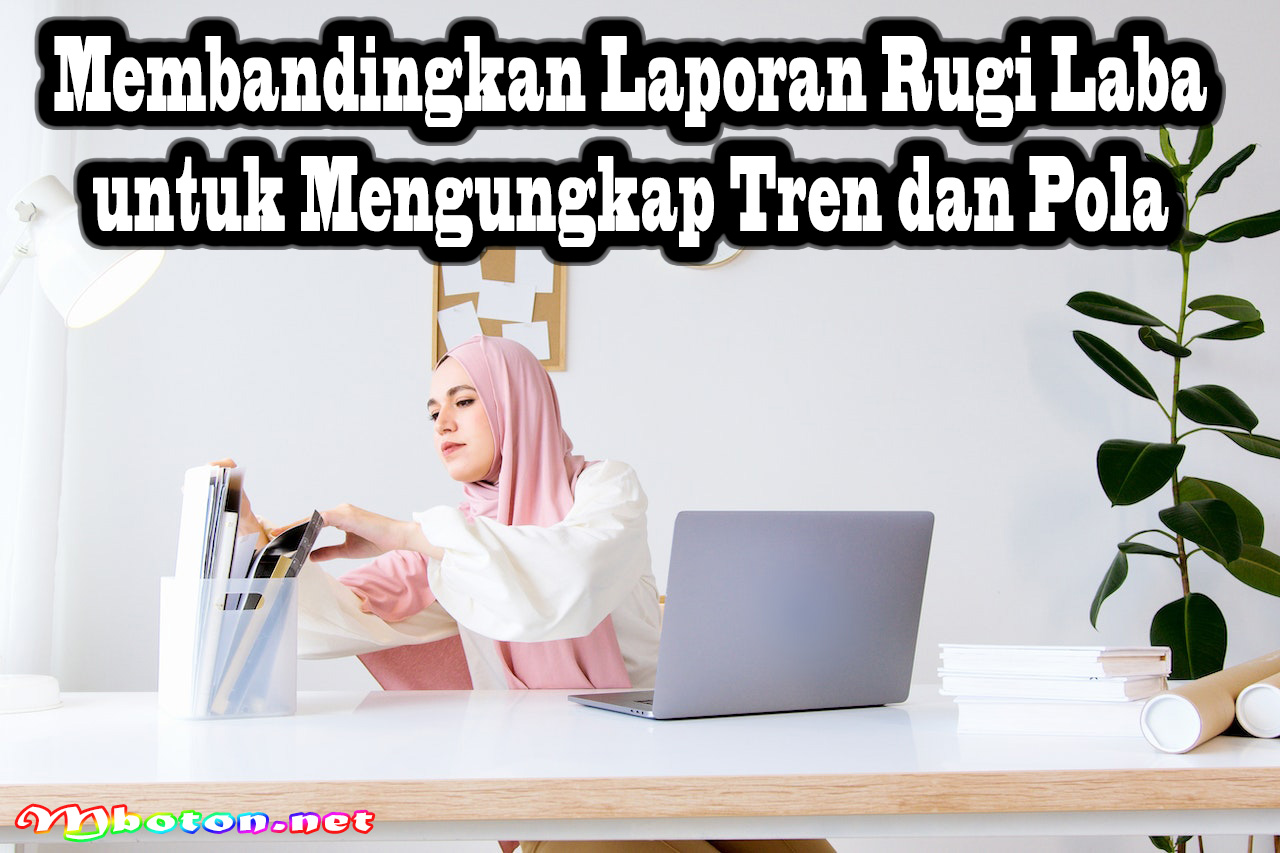 Membandingkan Laporan Rugi Laba untuk Mengungkap Tren dan Pola