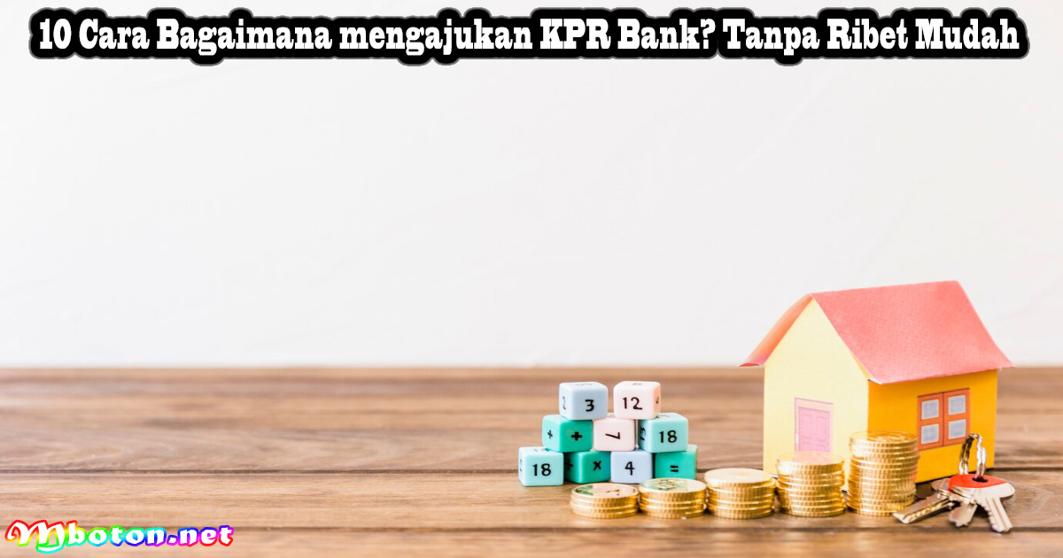 10 Cara Bagaimana mengajukan KPR Bank? Tanpa Ribet Mudah