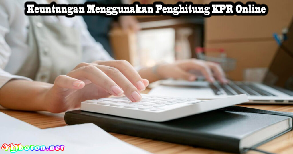 Keuntungan Menggunakan Penghitung KPR Online