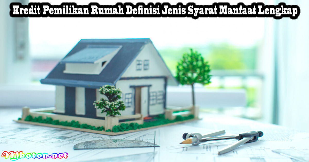 Kredit Pemilikan Rumah Definisi Jenis Syarat Manfaat Lengkap