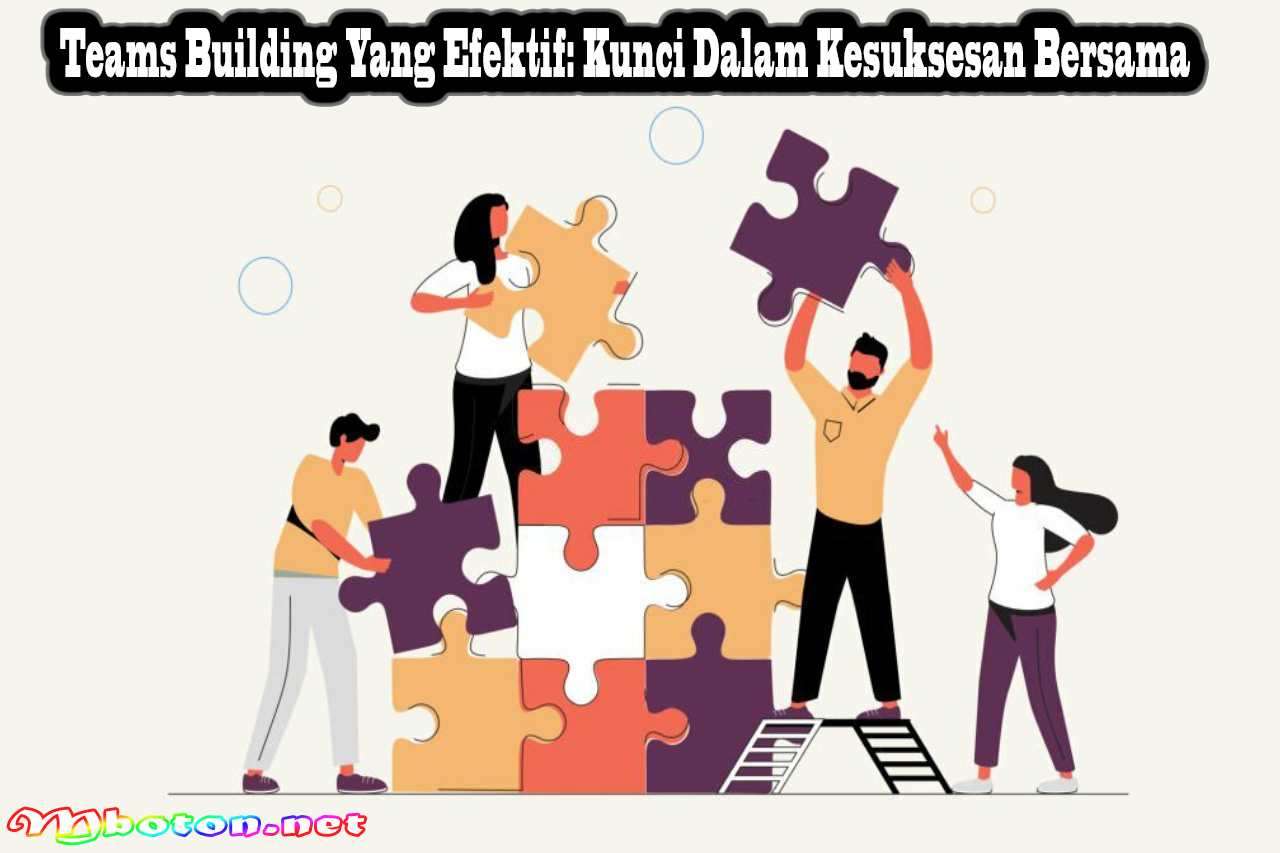 Teams Building Yang Efektif Kunci Dalam Kesuksesan Bersama