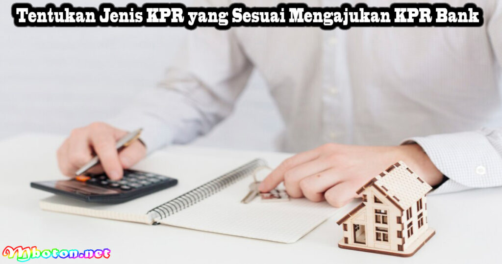 Tentukan Jenis KPR yang Sesuai Mengajukan KPR Bank