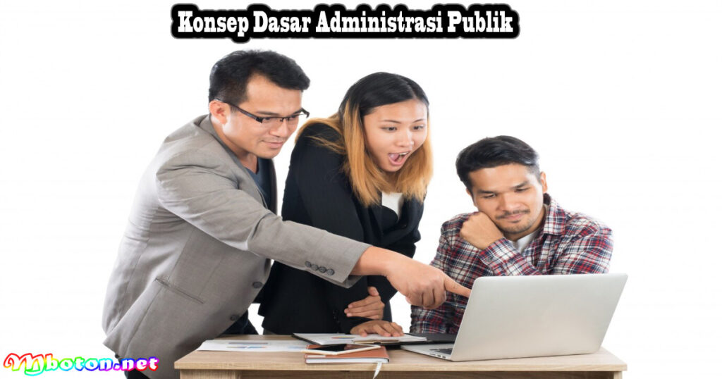 Administrasi publik: Fungsi, Manfaat, Konsep dan Dasar teori 2 Konsep Dasar Administrasi Publik