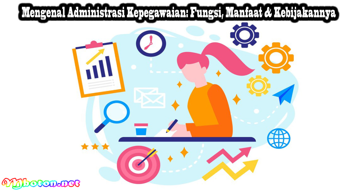 Mengenal Administrasi Kepegawaian: Fungsi, Manfaat & Kebijakannya