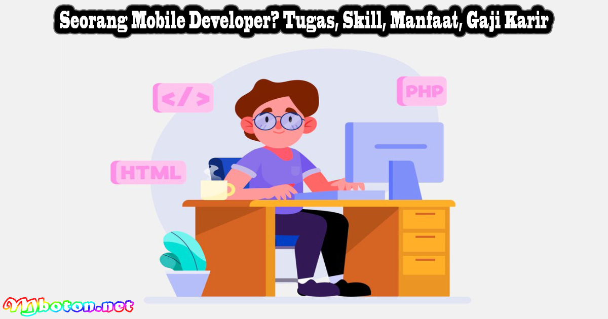 Seorang Mobile Developer? Tugas, Skill, Manfaat, Gaji Karir