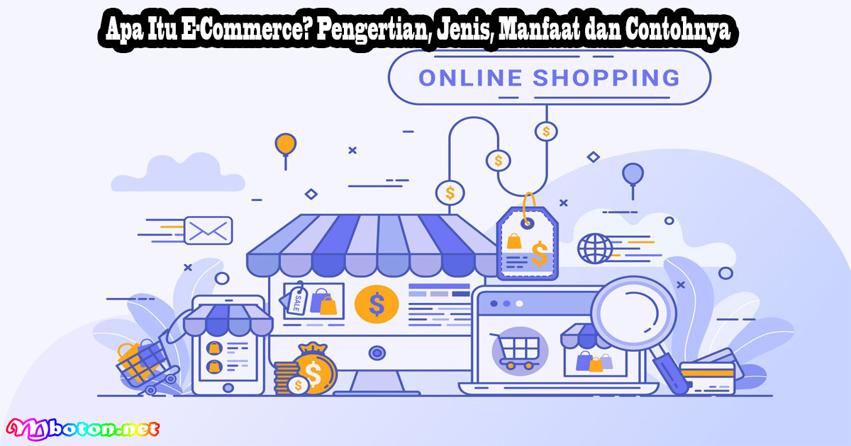 Apa Itu E-Commerce? Pengertian, Jenis, Manfaat dan Contohnya
