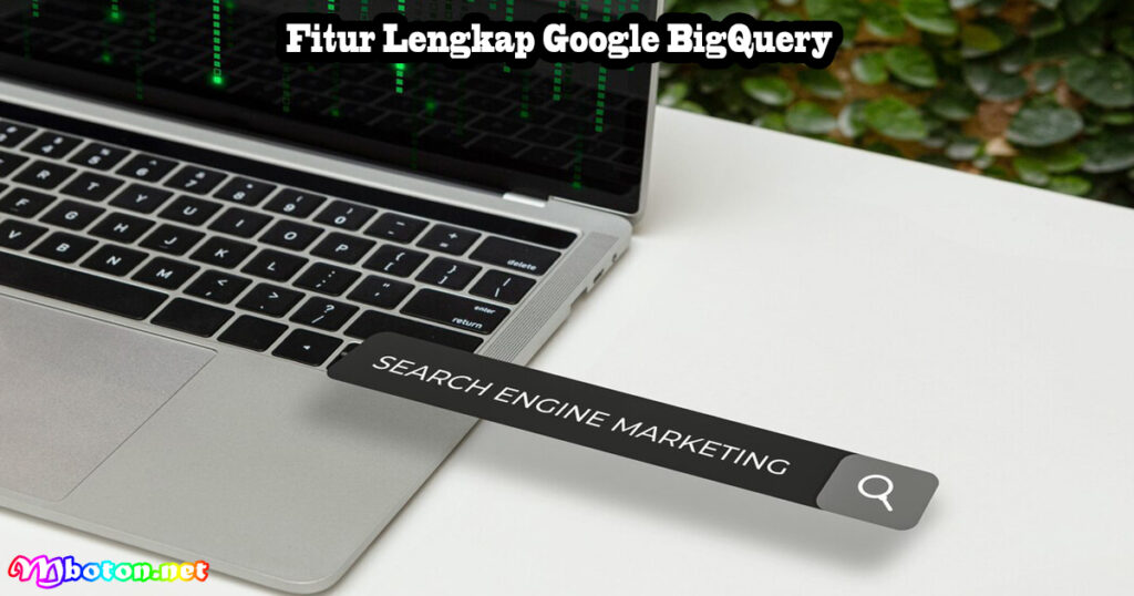 Fitur Lengkap Google BigQuery