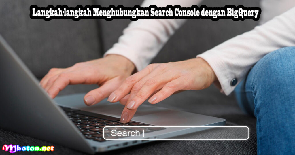 Langkah-langkah Menghubungkan Search Console dengan BigQuery