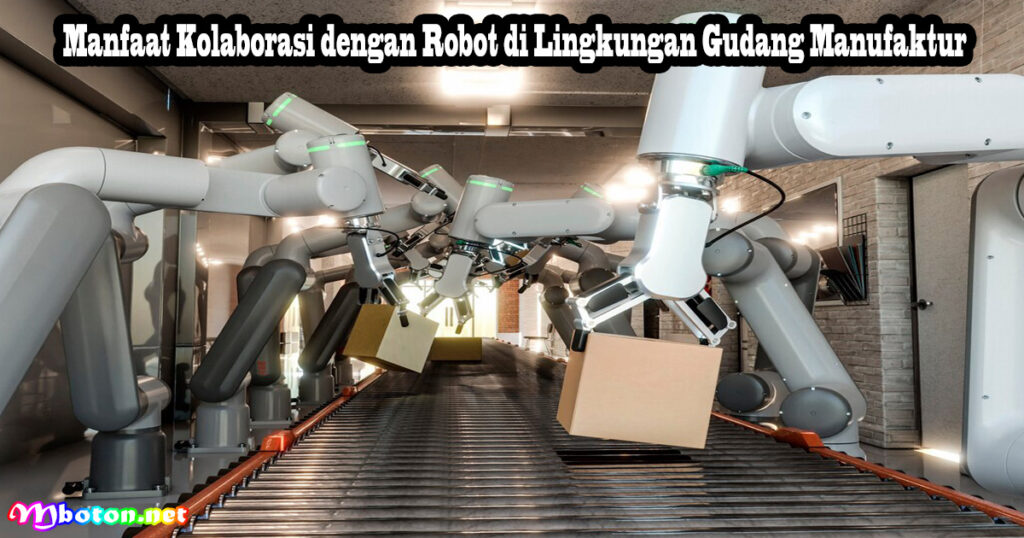 Manfaat Kolaborasi dengan Robot di Lingkungan Gudang Manufaktur