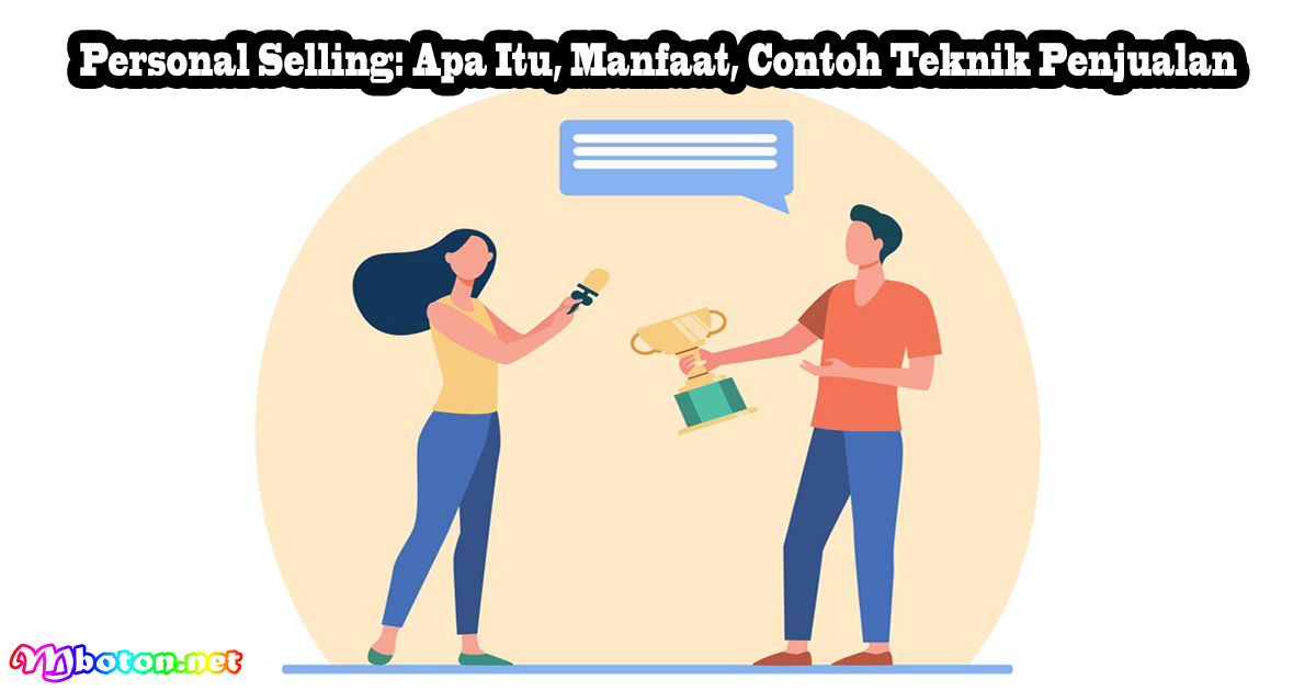 Personal Selling: Apa Itu, Manfaat, Contoh Teknik Penjualan