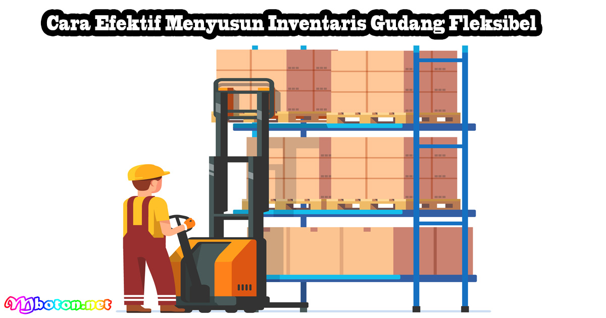 Cara Efektif Menyusun Inventaris Gudang Fleksibel