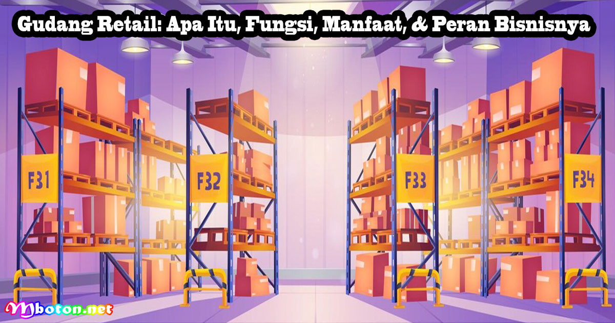 Gudang Retail: Apa Itu, Fungsi, Manfaat, & Peran Bisnisnya