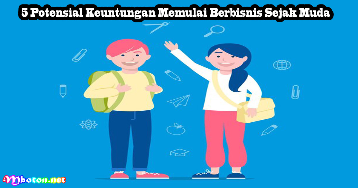 5 Potensial Keuntungan Memulai Berbisnis Sejak Muda