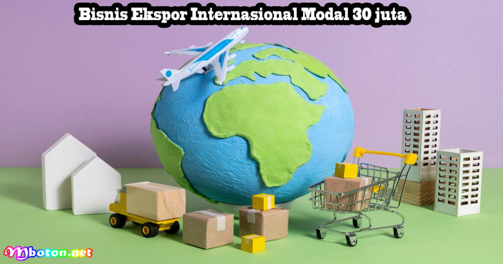 Bisnis Ekspor Internasional Modal 30 juta
