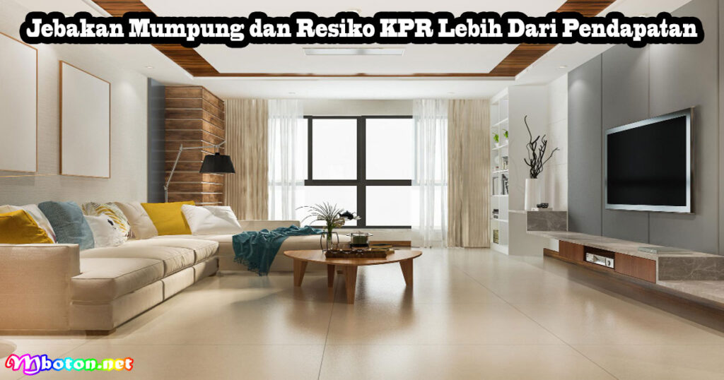 Jebakan Mumpung dan Resiko KPR Lebih Dari Pendapatan
