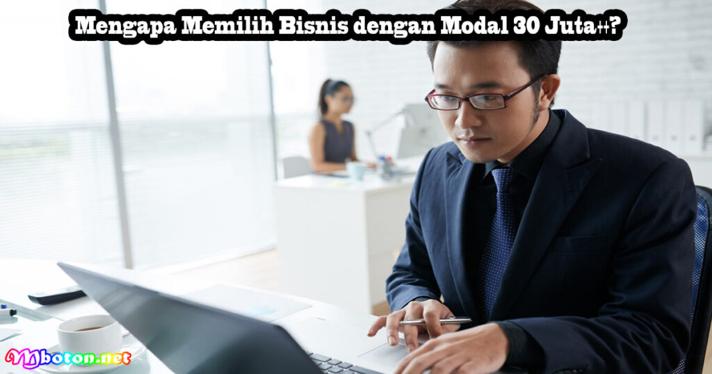 Mengapa Memilih Bisnis dengan Modal 30 Juta++?