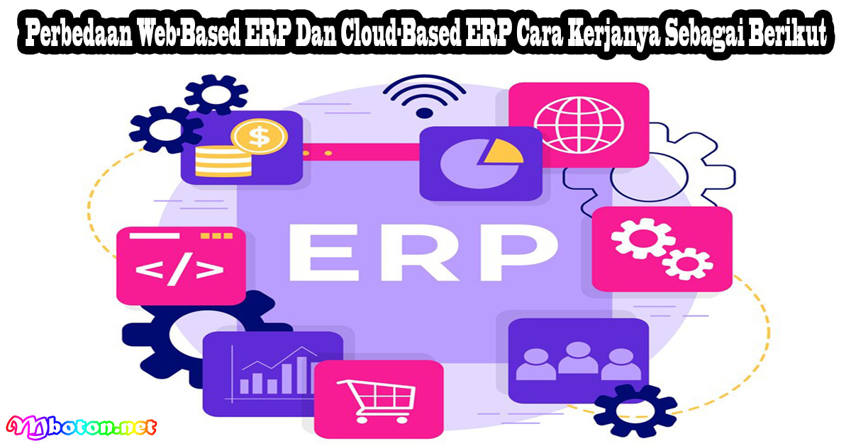 Perbedaan Web-Based ERP Dan Cloud-Based ERP Cara Kerjanya Sebagai Berikut