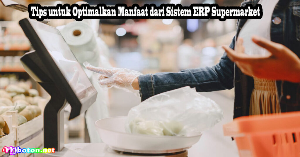 Tips untuk Optimalkan Manfaat dari Sistem ERP Supermarket