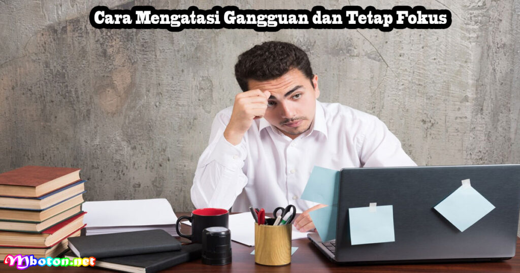 Cara Mengatasi Gangguan dan Tetap Fokus