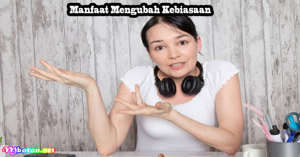 Manfaat Mengubah Kebiasaan