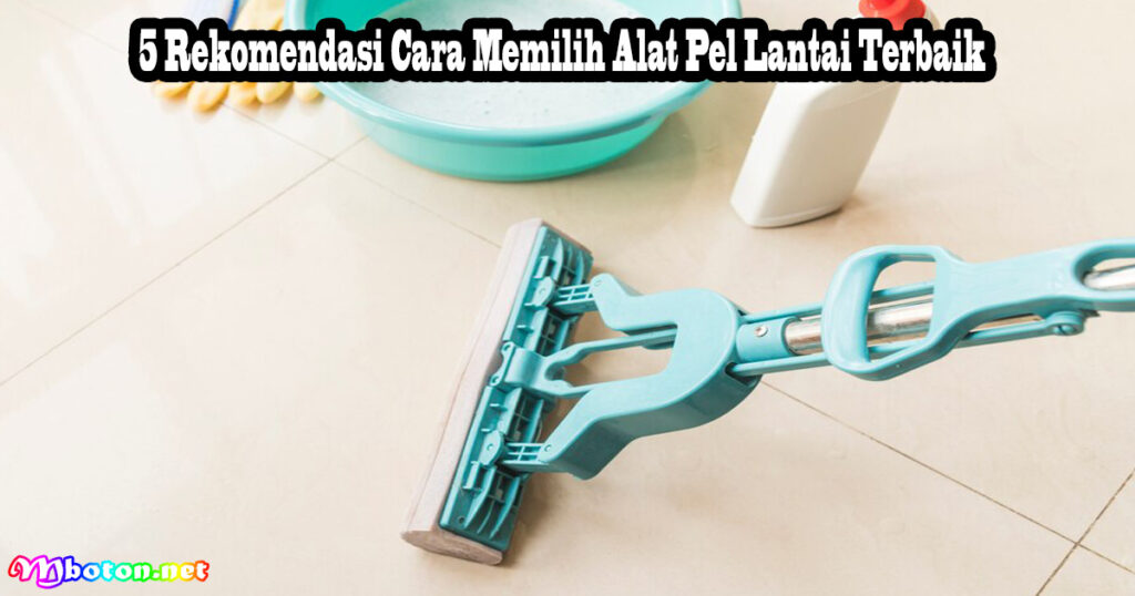 5 Rekomendasi Cara Memilih Alat Pel Lantai Terbaik