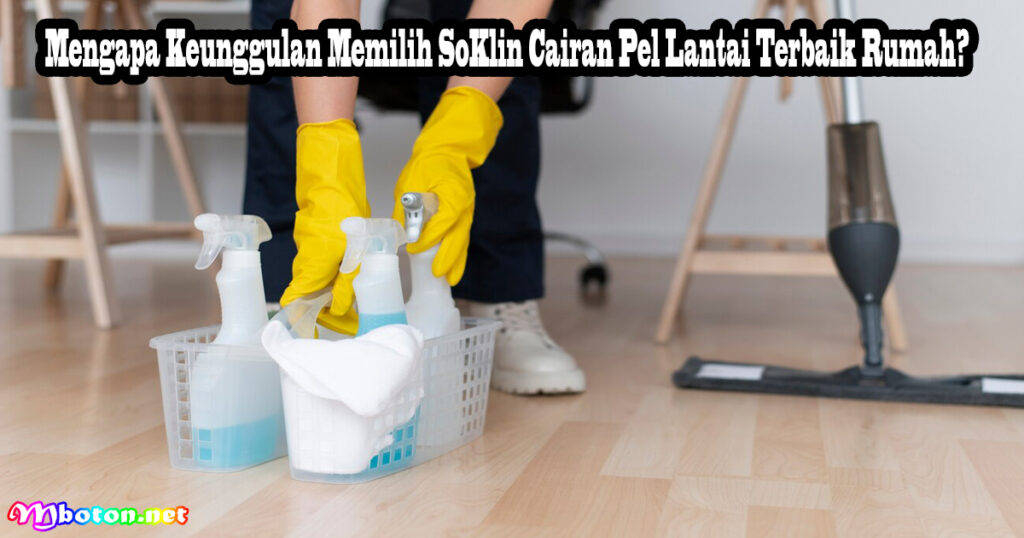 Mengapa Keunggulan Memilih SoKlin Cairan Pel Lantai Terbaik Rumah?