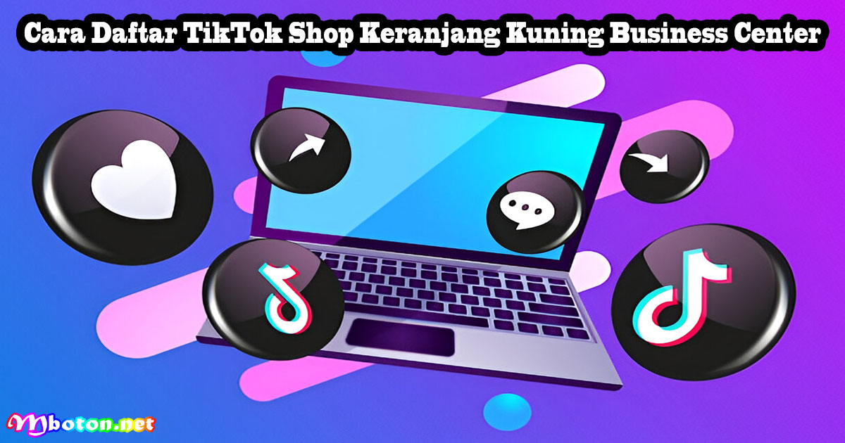 Cara Daftar TikTok Shop Keranjang Kuning Business Center