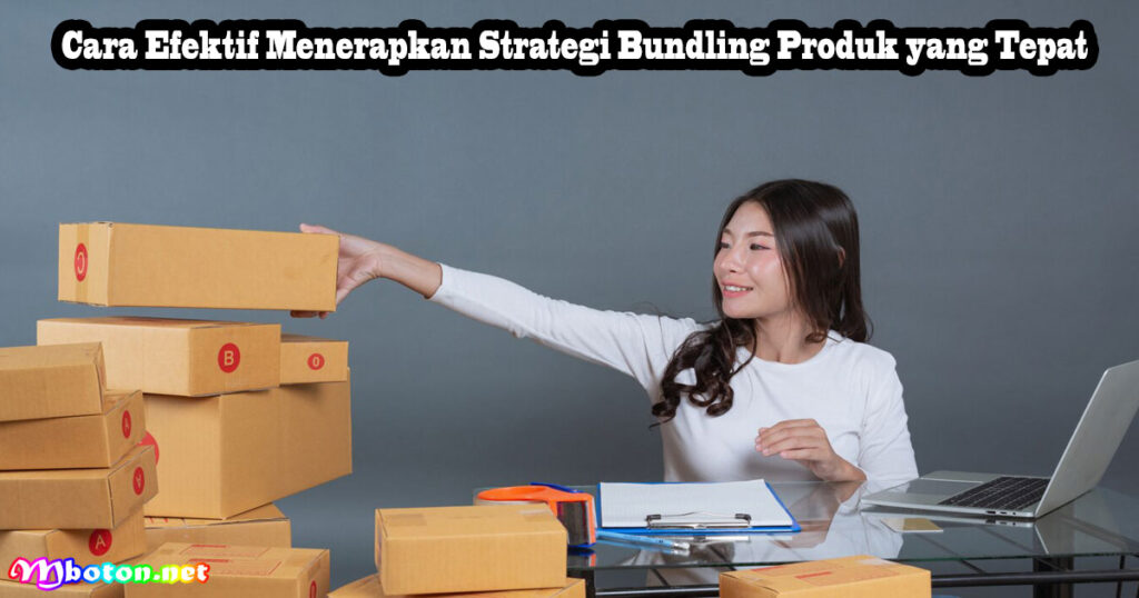 Cara Efektif Menerapkan Strategi Bundling Produk yang Tepat
