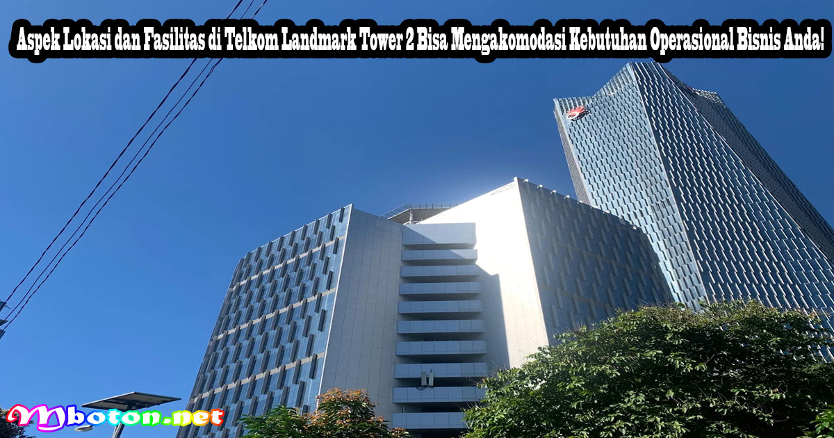 Aspek Lokasi dan Fasilitas di Telkom Landmark Tower 2 Bisa Mengakomodasi Kebutuhan Operasional Bisnis Anda!