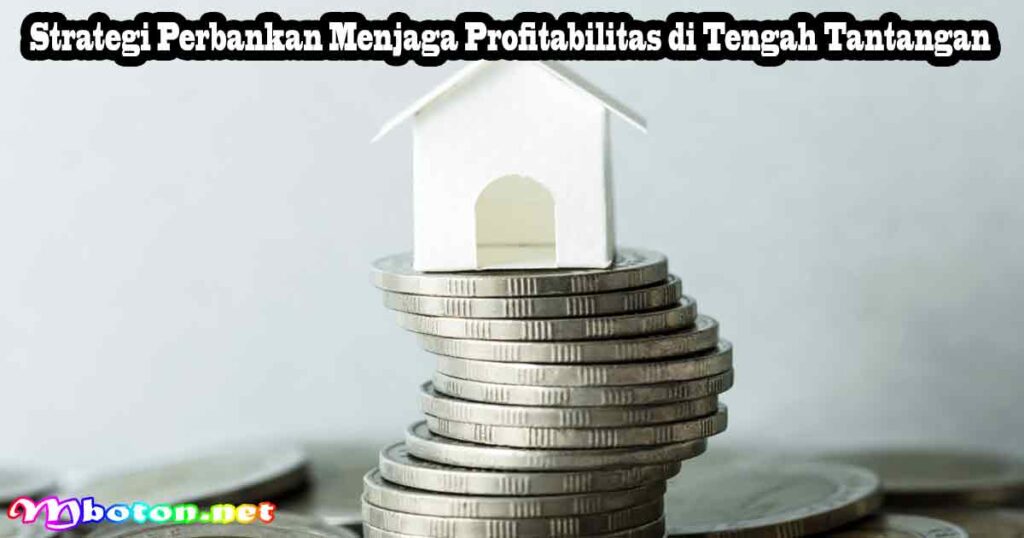 Strategi Perbankan Menjaga Profitabilitas di Tengah Tantangan