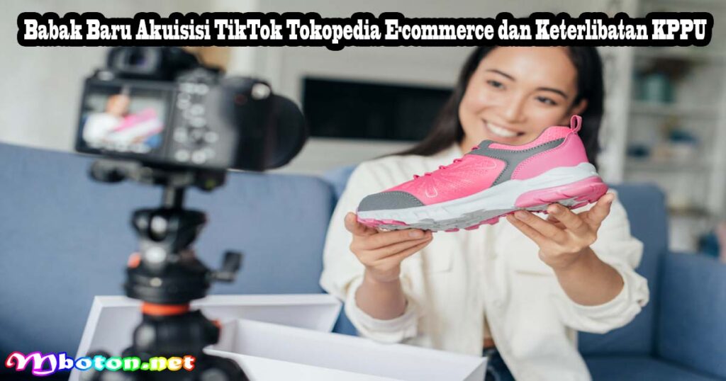 Babak Baru Akuisisi TikTok Tokopedia E-commerce dan Keterlibatan KPPU