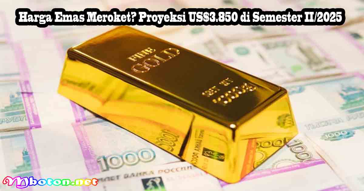 Harga Emas Meroket? Proyeksi US$3.850 di Semester II/2025
