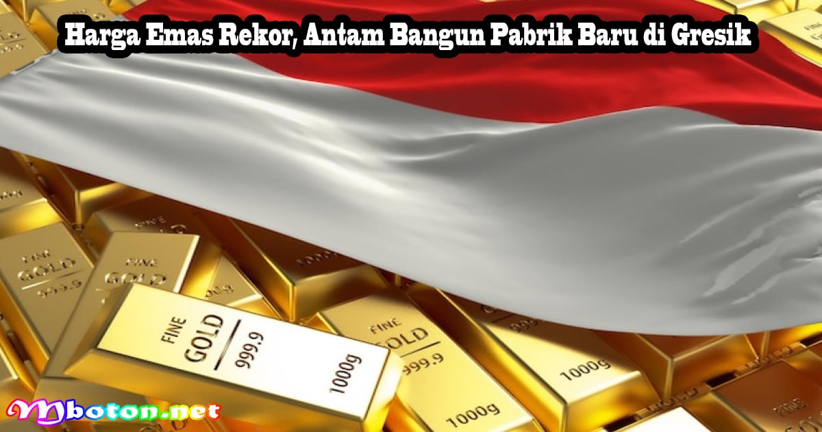 Harga Emas Rekor, Antam Bangun Pabrik Baru di Gresik