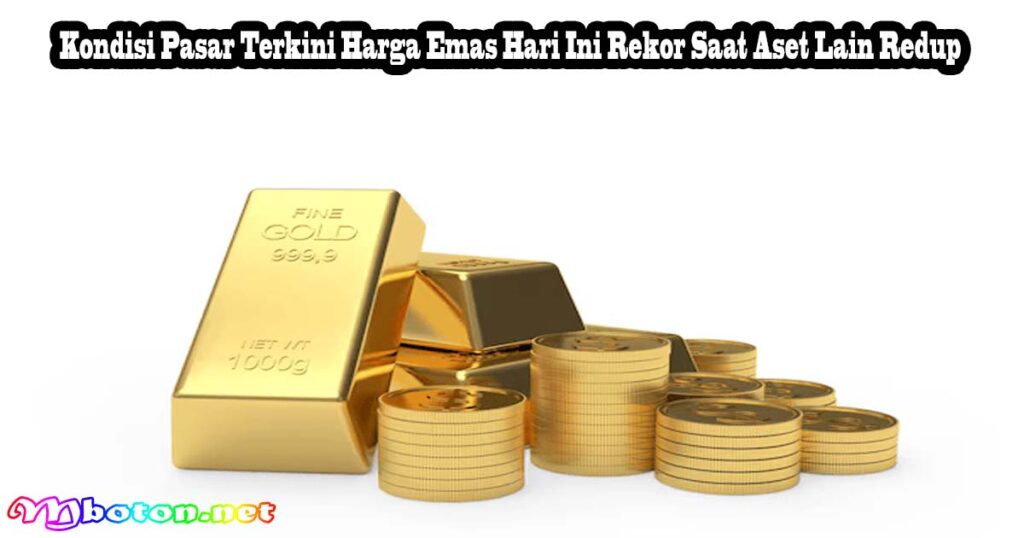 Kondisi Pasar Terkini Harga Emas Hari Ini Rekor Saat Aset Lain Redup
