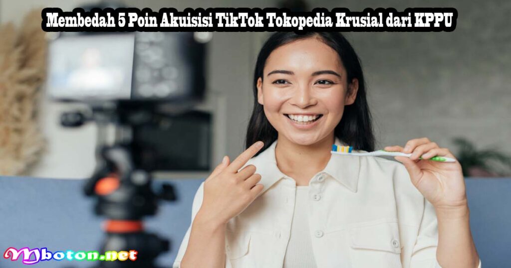 Membedah 5 Poin Akuisisi TikTok Tokopedia Krusial dari KPPU