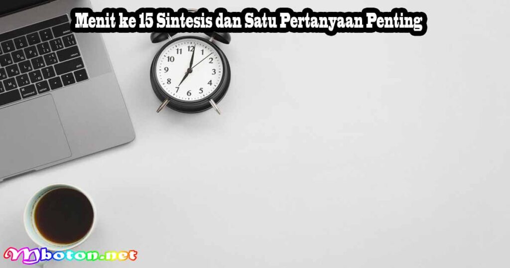 Menit ke 15 Sintesis dan Satu Pertanyaan Penting