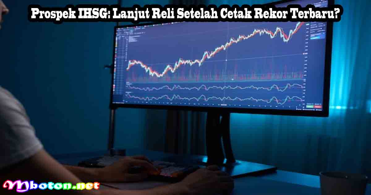 Prospek IHSG: Lanjut Reli Setelah Cetak Rekor Terbaru?