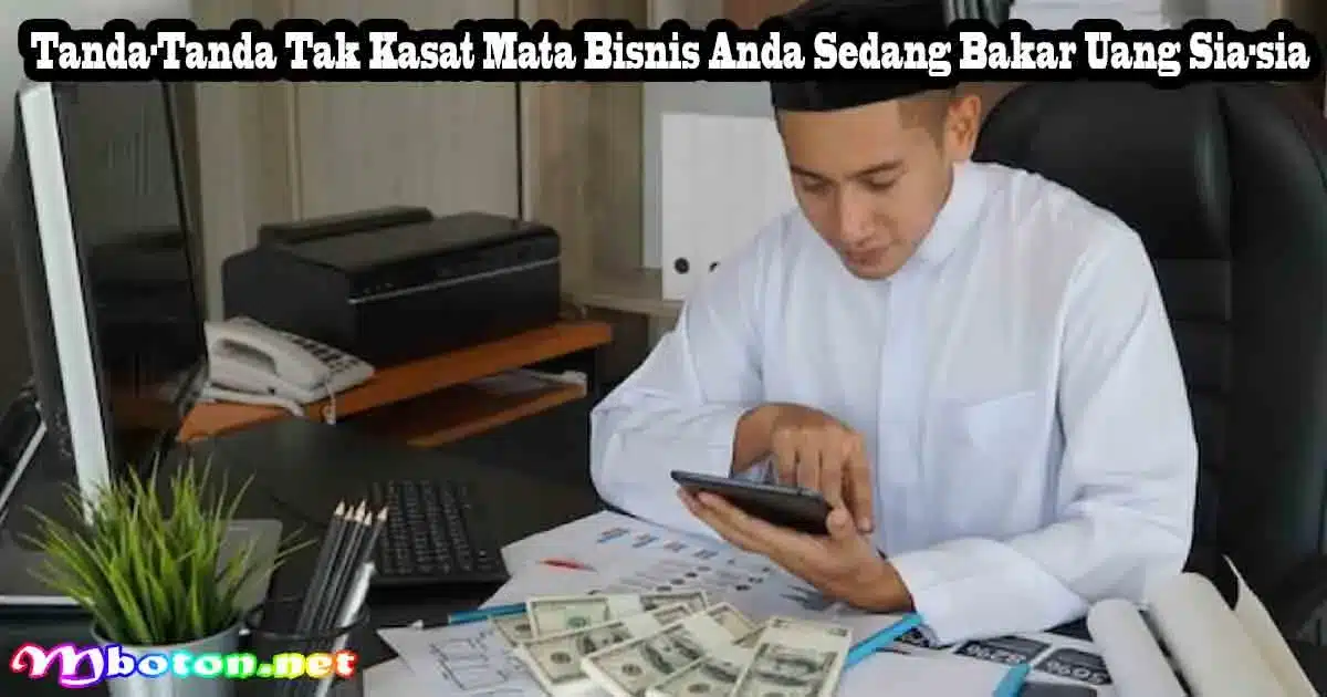 Tanda-Tanda Tak Kasat Mata Bisnis Anda Sedang Bakar Uang Sia-sia