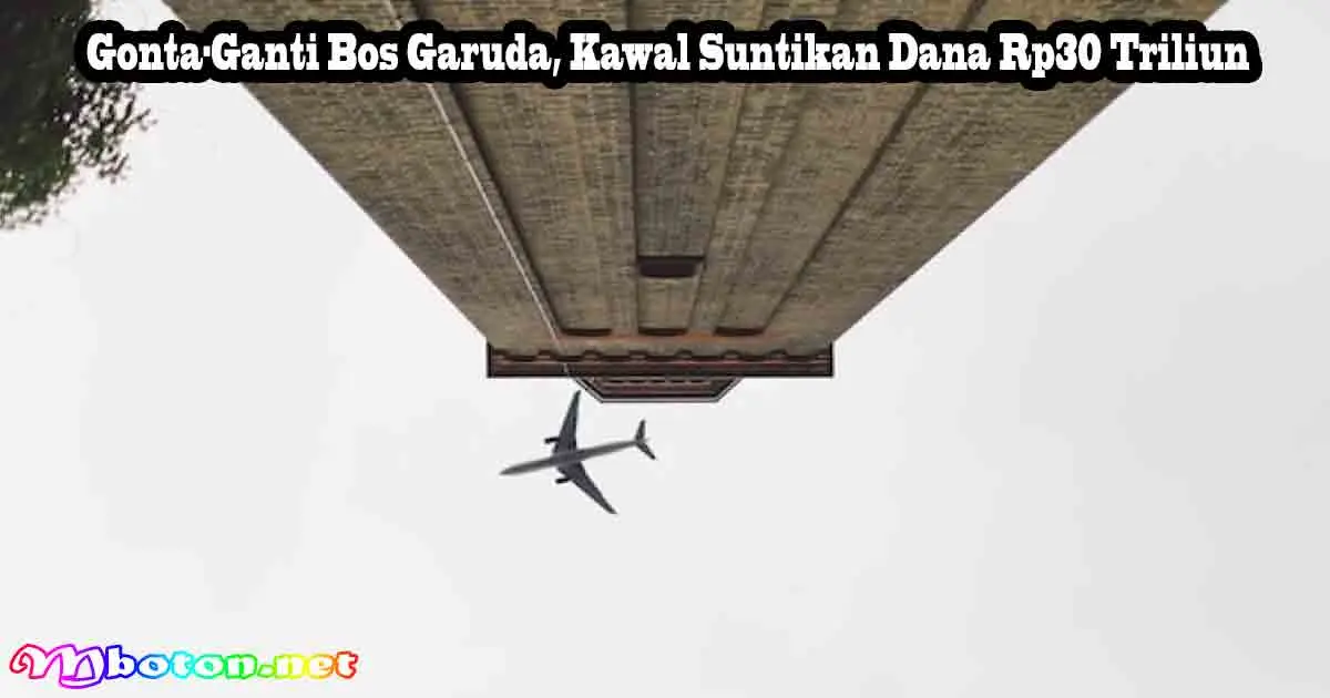 Gonta-Ganti Bos Garuda, Kawal Suntikan Dana Rp30 Triliun