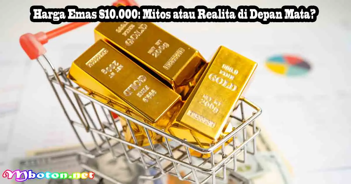 Harga Emas $10.000: Mitos atau Realita di Depan Mata?
