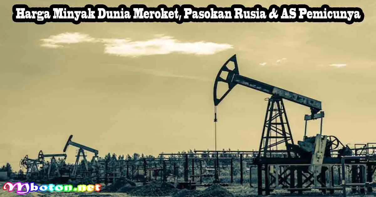 Harga Minyak Dunia Meroket, Pasokan Rusia & AS Pemicunya