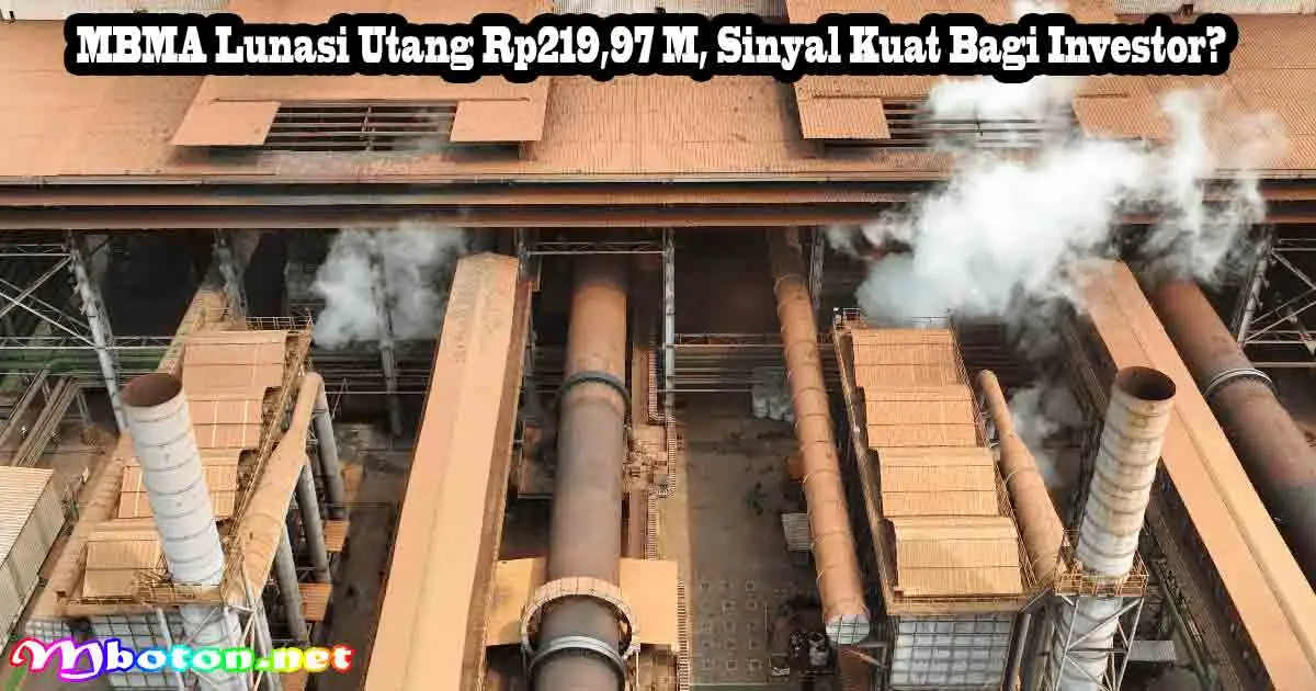 MBMA Lunasi Utang Rp219,97 M, Sinyal Kuat Bagi Investor?