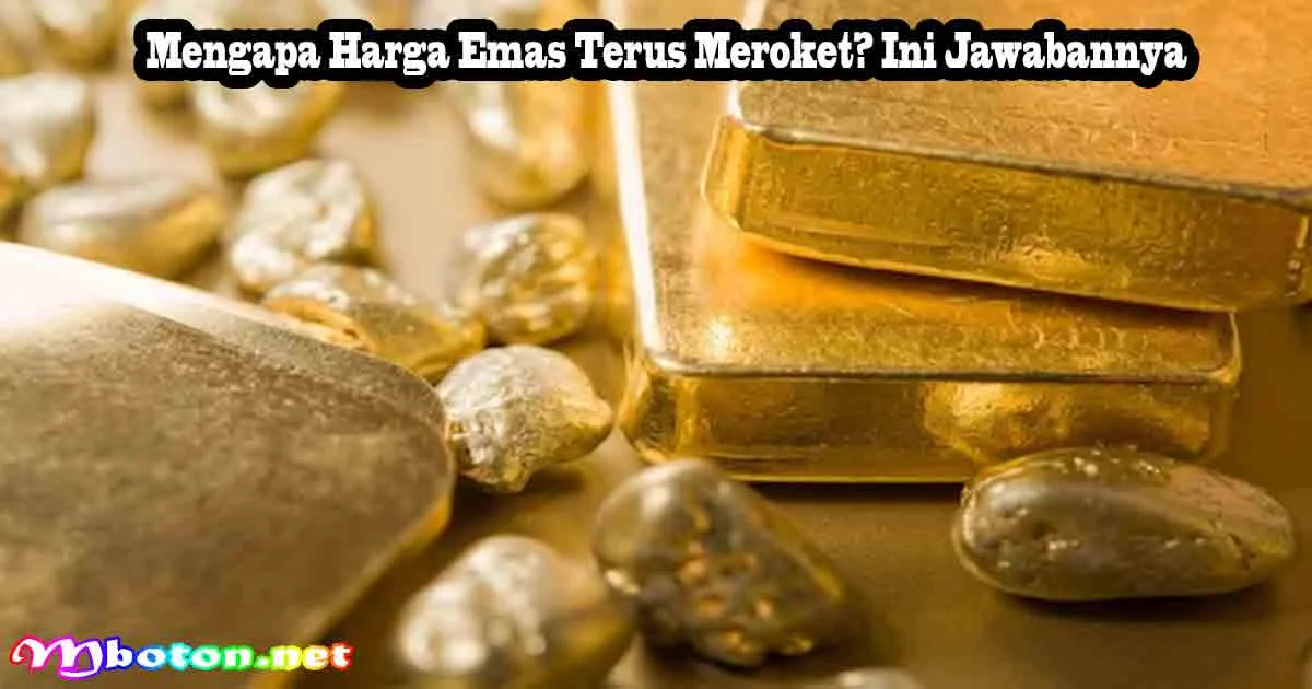 Mengapa Harga Emas Terus Meroket? Ini Jawabannya