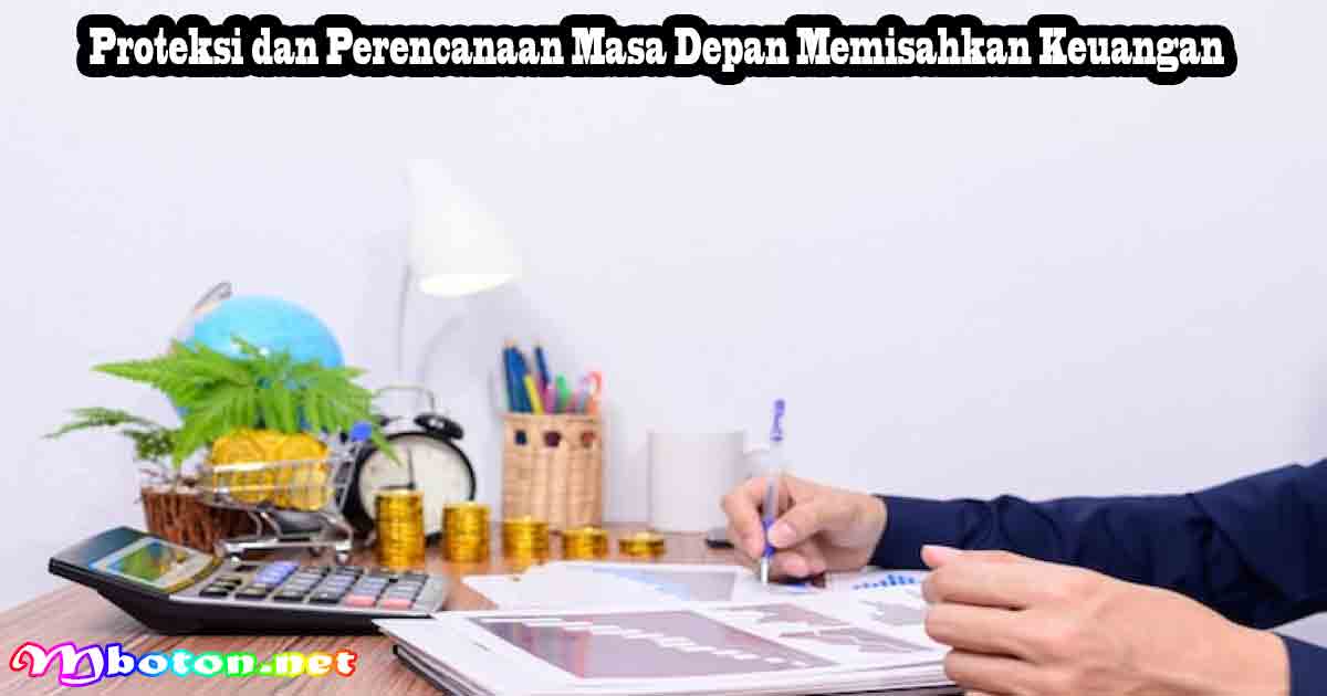 Proteksi dan Perencanaan Masa Depan Memisahkan Keuangan