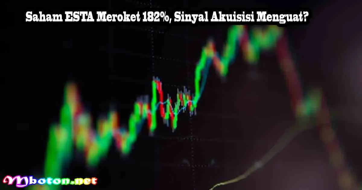 Saham ESTA Meroket 182%, Sinyal Akuisisi Menguat?